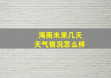 海南未来几天天气情况怎么样