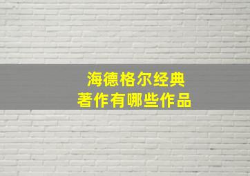 海德格尔经典著作有哪些作品