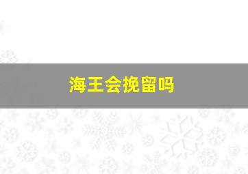 海王会挽留吗