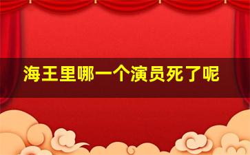 海王里哪一个演员死了呢