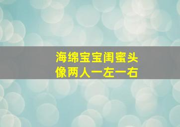 海绵宝宝闺蜜头像两人一左一右