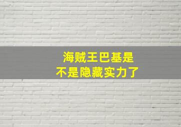 海贼王巴基是不是隐藏实力了