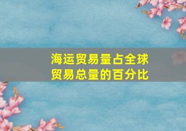 海运贸易量占全球贸易总量的百分比