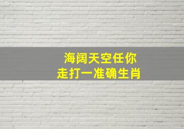 海阔天空任你走打一准确生肖