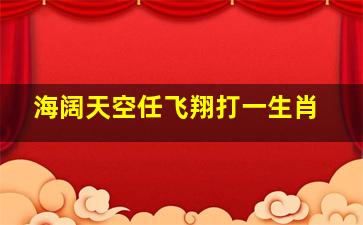 海阔天空任飞翔打一生肖