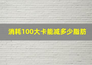 消耗100大卡能减多少脂肪