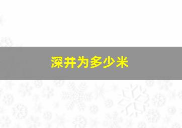 深井为多少米