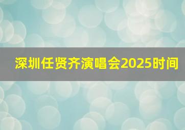 深圳任贤齐演唱会2025时间