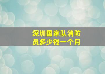 深圳国家队消防员多少钱一个月