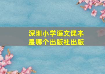 深圳小学语文课本是哪个出版社出版