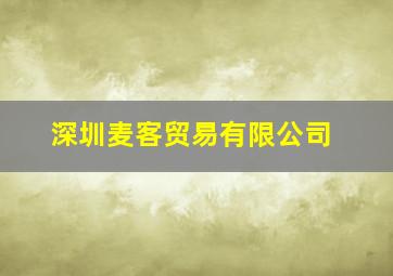 深圳麦客贸易有限公司