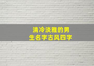 清冷淡雅的男生名字古风四字