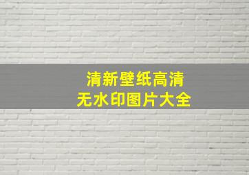 清新壁纸高清无水印图片大全