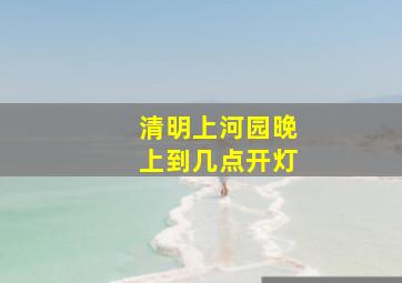 清明上河园晚上到几点开灯