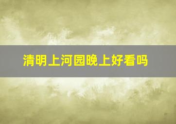 清明上河园晚上好看吗