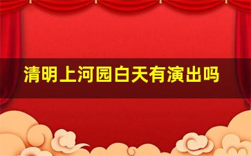 清明上河园白天有演出吗