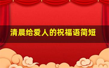 清晨给爱人的祝福语简短