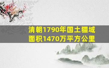 清朝1790年国土疆域面积1470万平方公里