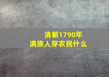 清朝1790年满族人穿农民什么