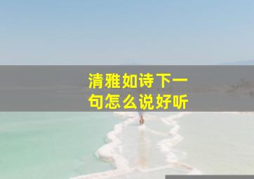 清雅如诗下一句怎么说好听