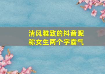 清风雅致的抖音昵称女生两个字霸气