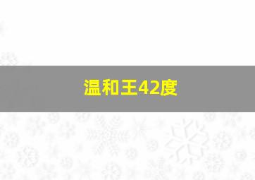 温和王42度