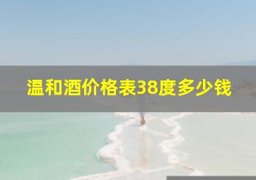 温和酒价格表38度多少钱