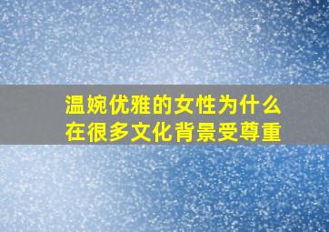 温婉优雅的女性为什么在很多文化背景受尊重