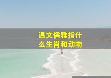 温文儒雅指什么生肖和动物