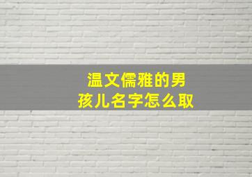 温文儒雅的男孩儿名字怎么取