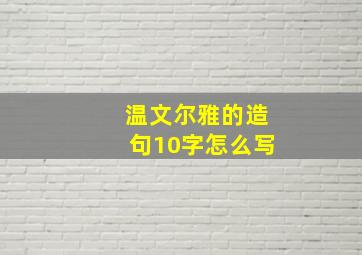 温文尔雅的造句10字怎么写