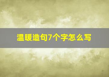 温暖造句7个字怎么写