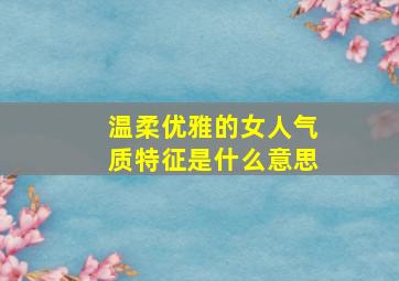 温柔优雅的女人气质特征是什么意思