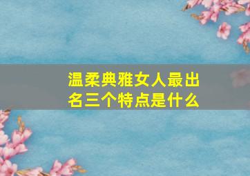 温柔典雅女人最出名三个特点是什么