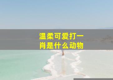 温柔可爱打一肖是什么动物