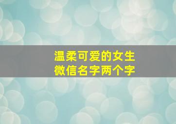 温柔可爱的女生微信名字两个字