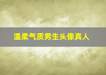 温柔气质男生头像真人