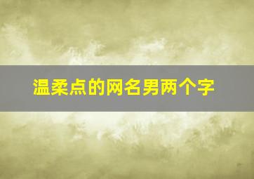 温柔点的网名男两个字