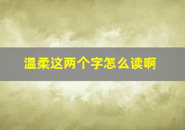 温柔这两个字怎么读啊