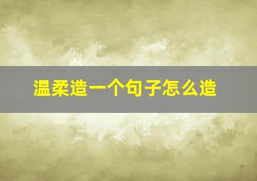 温柔造一个句子怎么造