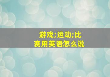 游戏;运动;比赛用英语怎么说