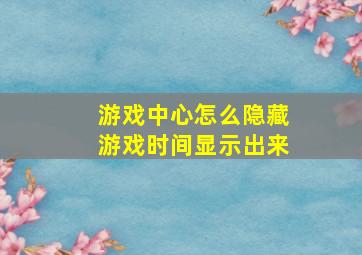 游戏中心怎么隐藏游戏时间显示出来