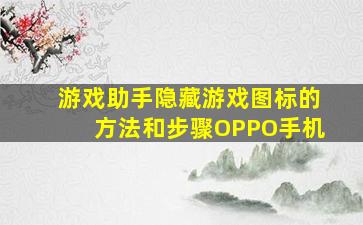 游戏助手隐藏游戏图标的方法和步骤OPPO手机