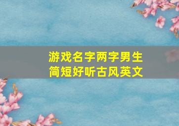 游戏名字两字男生简短好听古风英文