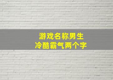 游戏名称男生冷酷霸气两个字