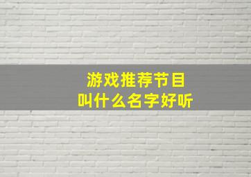 游戏推荐节目叫什么名字好听