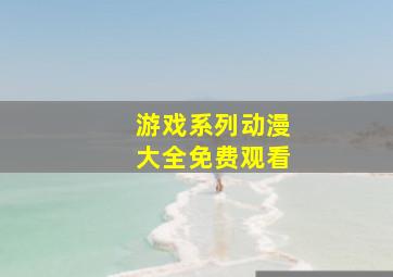 游戏系列动漫大全免费观看