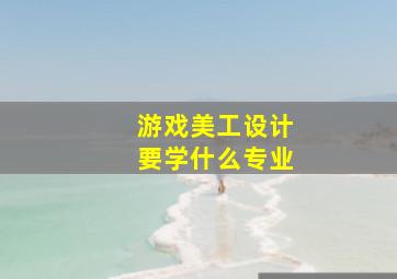 游戏美工设计要学什么专业