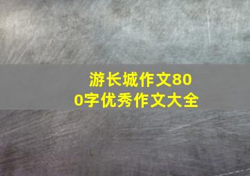 游长城作文800字优秀作文大全