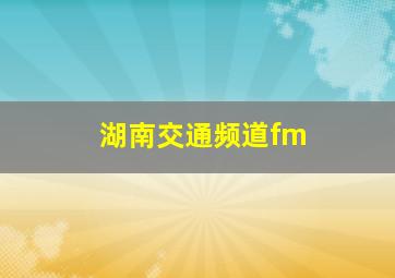 湖南交通频道fm